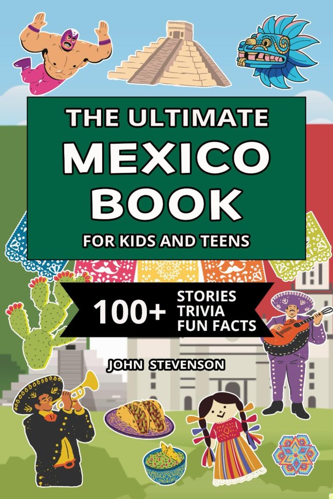 The Ultimate Mexico Book For Kids And Teens: 100+ Fun And Educational Stories, Trivia Quizzes, And Fun Facts About Mexico (Travel Books For Kids And Teens) book cover