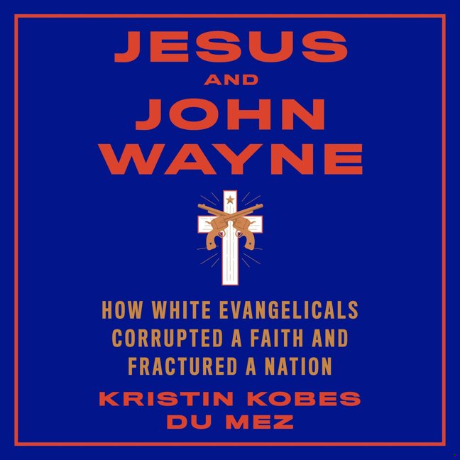 Jesus and John Wayne: How White Evangelicals Corrupted a Faith and Fractured a Nation book cover