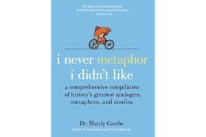 I Never Metaphor I Didn't Like: A Comprehensive Compilation of History's Greatest Analogies, Metaphors, and Similes book cover