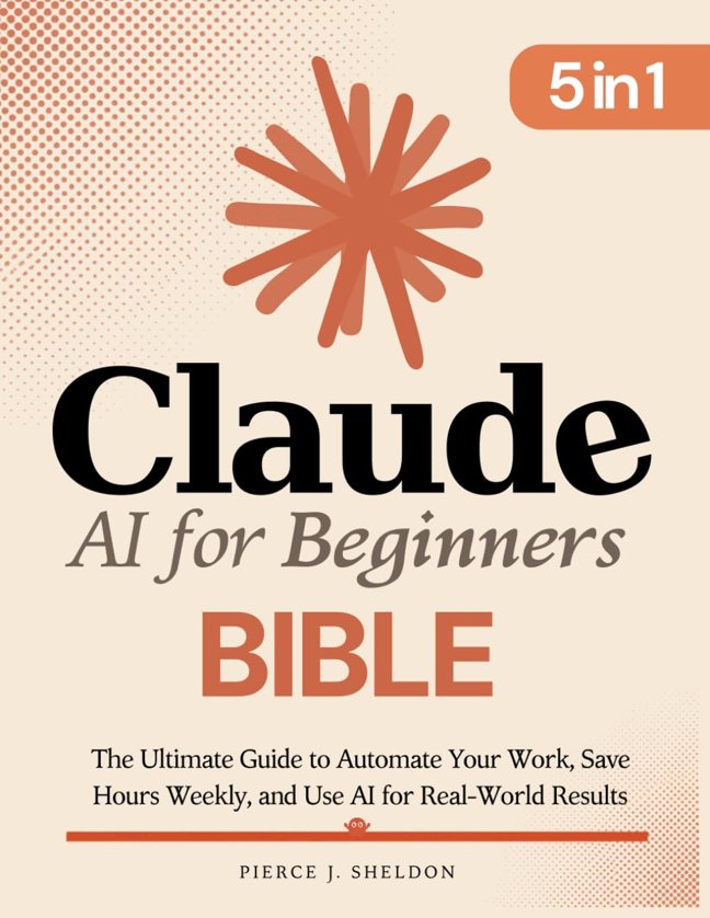 Claude AI for Beginners Bible: [5 in 1] The Ultimate Guide to Automate Your Work, Save Hours Every Week, and Use AI for Real-World Results book cover
