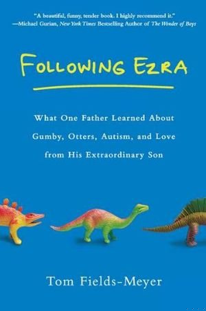 Following Ezra: What One Father Learned About Gumby, Otters, Autism, and Love From His Extraordinary Son book cover