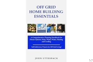 Off Grid Home Building Essentials: A Comprehensive Planning Handbook for House Options, Solar, Wind, Water, Heating and Cooling--Self-Sufficiency Projects for Off Grid Living! (Off Grid Essentials) book cover