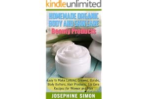 Homemade Organic Body and Skin Care Beauty Products: Easy to Make Lotions, Creams, Scrubs, Body Butters, Hair Products, and Lip Care Recipes for Women and Men book cover