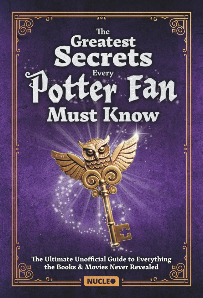 The Greatest Secrets Every Potter Fan Must Know: The Ultimate Unofficial Guide to Everything the Books and Movies Never Revealed: Packed with ... Potter Fans (Awesome Facts for Potter Fans) book cover