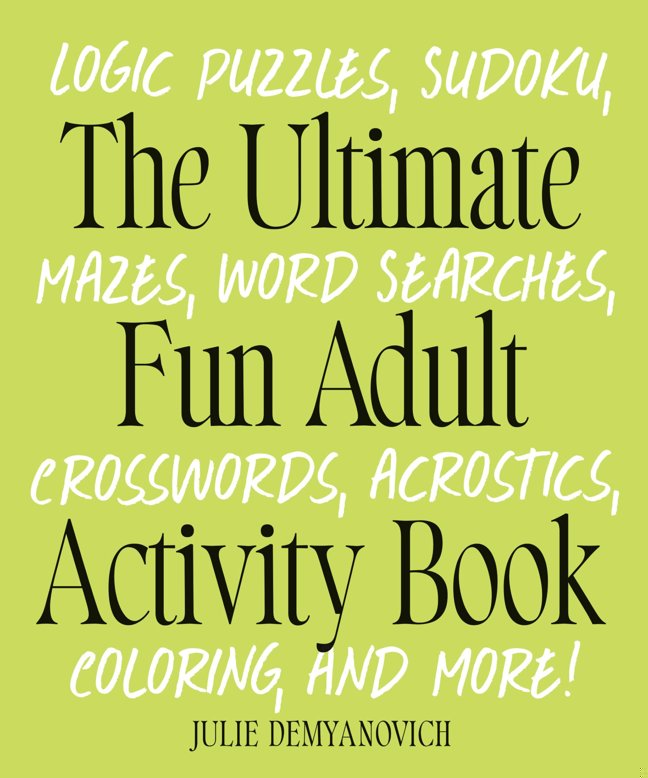 The Ultimate Fun Adult Activity Book: Logic Puzzles, Sudoku, Mazes, Word Searches, Crosswords, Acrostics, Coloring, and More! book cover