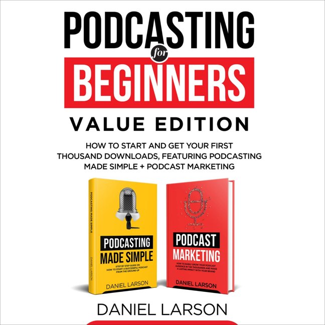 Podcasting for Beginners Value Edition: How to Start and Get Your First Thousand Downloads, Featuring Podcasting Made Simple + Podcast Marketing book cover