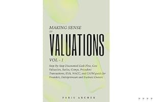 Making Sense of Valuations - Vol 1: Step-by-Step Discounted Cash Flow, Cost Valuation, Ratios, COMPS, Precedent Transactions, EVA, WACC and CAPM Guide for Founders, Entrepreneurs & Business Owners book cover