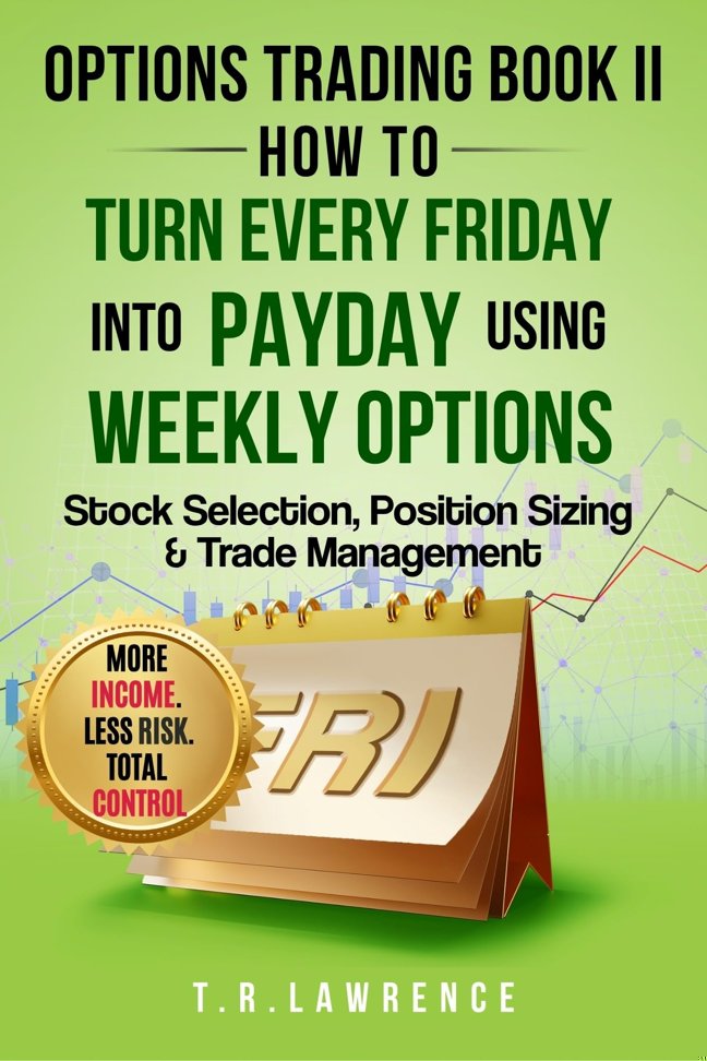 Options Trading Book II: How to Turn Every Friday into Payday Using Weekly Options! : Stock Selection, Position Sizing & Trade Management! (Options Trading: How to Turn Every Friday into Payday! 2) book cover