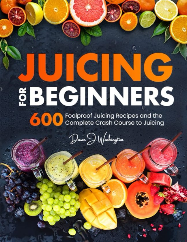 Juicing for Beginners: 600 Foolproof Juicing Recipes and the Complete Crash Course to Juicing with to Lose Weight, Gain energy, Anti-age, Detox, Fight Disease, and Live Long book cover