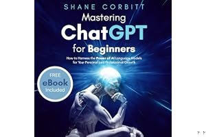 Mastering ChatGPT for Beginners: How to Harness the Power of AI Language Models for Your Personal and Professional Growth book cover