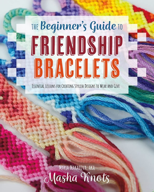 The Beginner's Guide to Friendship Bracelets: Essential Lessons for Creating Stylish Designs to Wear and Give book cover