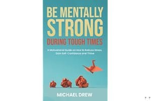 Be Mentally Strong During Tough Times: A Motivational Guide on How to Reduce Stress, Gain Self-Confidence and Thrive book cover