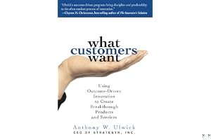 What Customers Want: Using Outcome-Driven Innovation to Create Breakthrough Products and Services: Using Outcome-Driven Innovation to Create Breakthrough Products and Services book cover