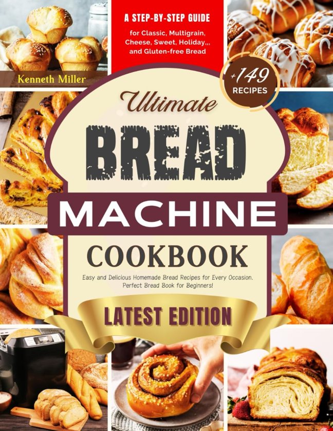 Ultimate Bread Machine Cookbook (2024 Edition): +149 Easy and Delicious Homemade Bread Recipes for Every Occasion. A Step-By-Step Guide for Classic, ... Bread. Perfect Bread Book for Beginners! book cover
