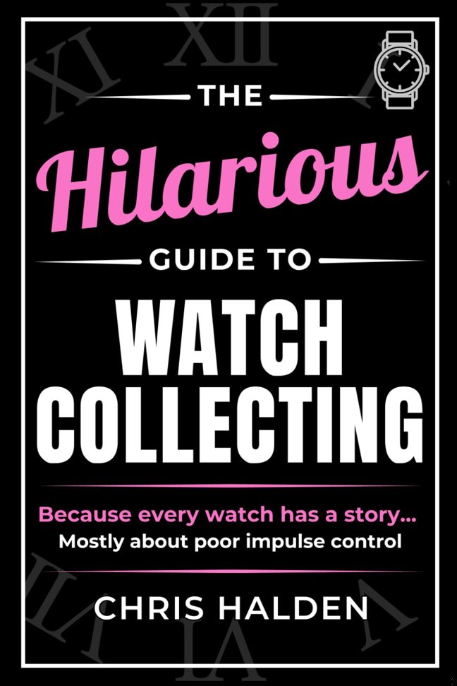 The Hilarious Guide to Watch Collecting: Funny Watch Book for Men - The Perfect Gift for Watch Lovers, Collectors and Enthusiasts Who Know One Watch Is Never Enough book cover