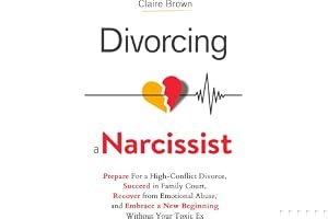 Divorcing a Narcissist: Prepare For a High-Conflict Divorce, Succeed in Family Court, Recover from Emotional Abuse, and Embra book cover