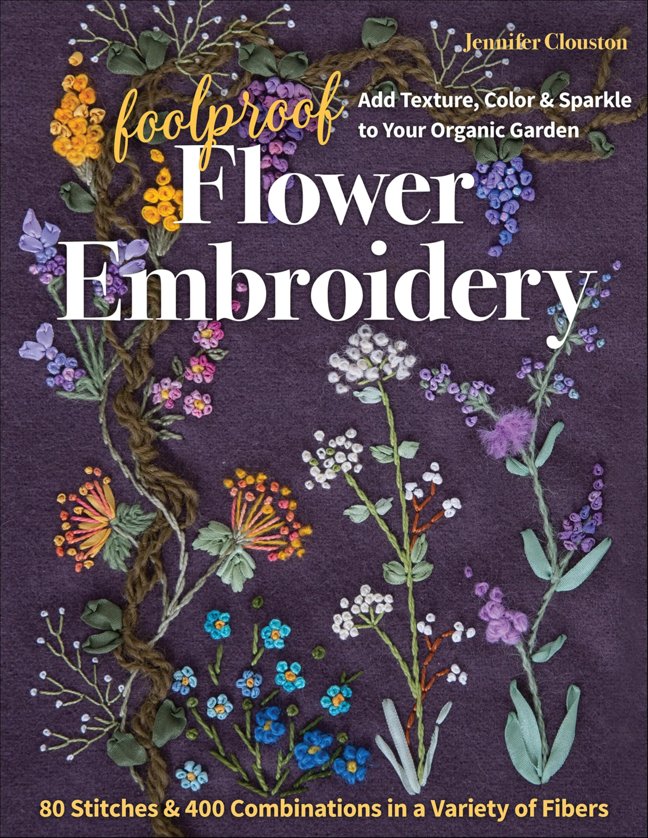 Foolproof Flower Embroidery: 80 Stitches & 400 Combinations in a Variety of Fibers; Add Texture, Color & Sparkle to Your Organic Garden book cover