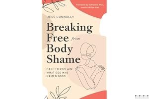 Breaking Free from Body Shame: Dare to Reclaim What God Has Named Good book cover