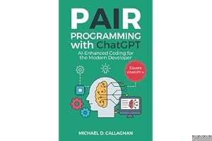 Pair Programming with ChatGPT: AI-Enhanced Coding for the Modern Developer (Covers ChatGPT 4) (P-AI-R Programming) book cover
