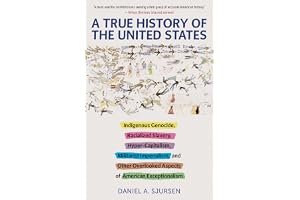 A True History of the United States: Indigenous Genocide, Racialized Slavery, Hyper-Capitalism, Militarist Imperialism and Ot book cover