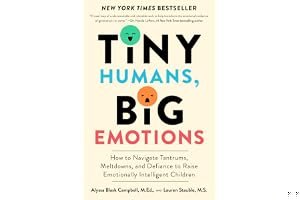 Tiny Humans, Big Emotions: How to Navigate Tantrums, Meltdowns, and Defiance to Raise Emotionally Intelligent Children book cover