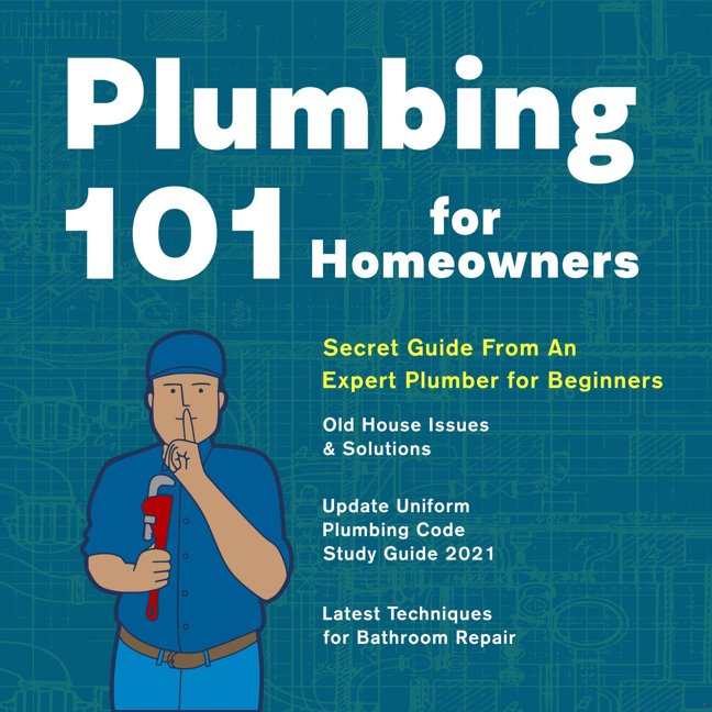 Plumbing 101 for Homeowners: Secret Guide from an Expert Plumber to Beginners. Old House Issues & Solutions, Update Uniform Plumbing Code Study Guide 2021 Latest Techniques for Bathroom Repair book cover