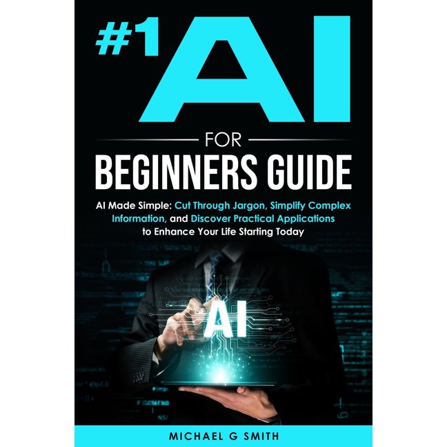 #1 AI FOR BEGINNERS GUIDE: AI Made Simple: Your Step-by-Step Guide to Understanding, Using, and Thriving with Artificial Intelligence in Everyday Life and Beyond book cover