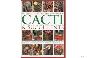 The Complete Illustrated Guide to Growing Cacti & Succulents: The Definitive Practical Reference on Identification, Care and Cultivation, with a Directory of 400 Varieties and 700 Photographs book cover