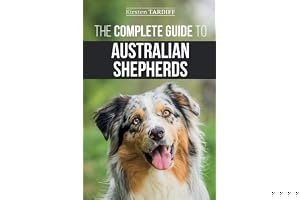 The Complete Guide to Australian Shepherds: Learn Everything You Need to Know About Raising, Training, and Successfully Living with Your New Aussie book cover