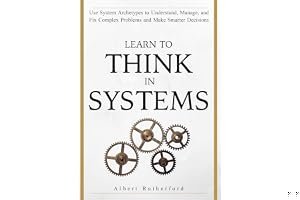 Learn To Think in Systems: Use System Archetypes to Understand, Manage, and Fix Complex Problems and Make Smarter Decisions book cover