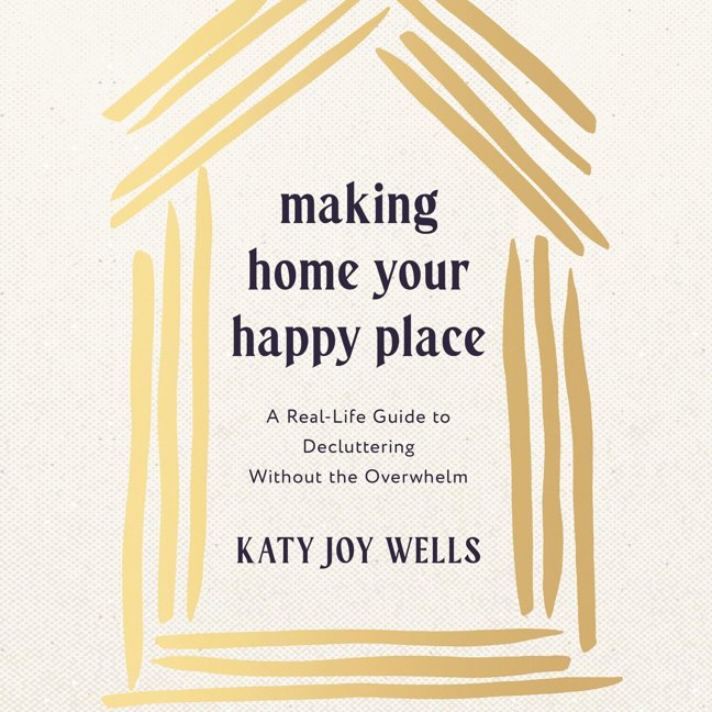Making Home Your Happy Place: A Real-Life Guide to Decluttering Without the Overwhelm book cover