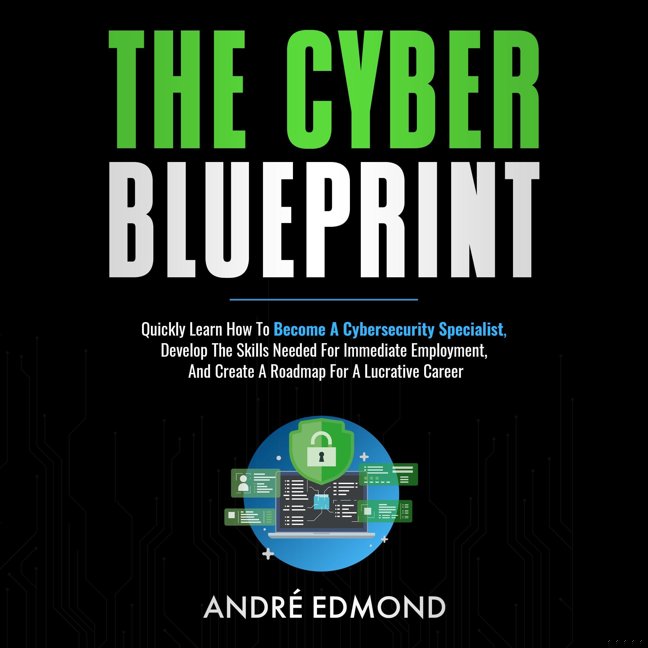 The Cyber Blueprint: Quickly Learn How to Become a Cybersecurity Specialist, Develop the Skills Needed for Immediate Employment, and Create a Road Map for a Lucrative Career book cover