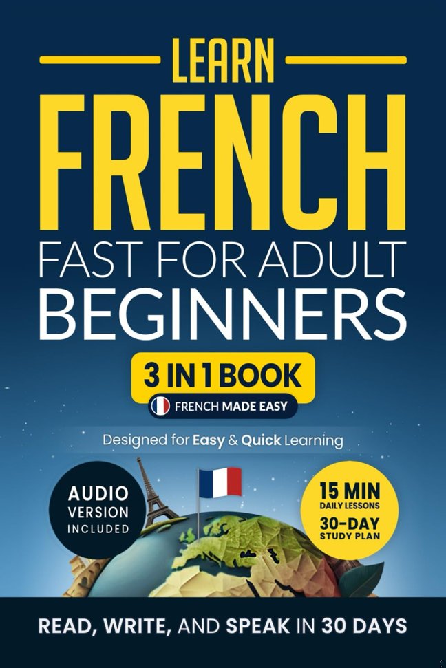 Learn French Fast for Adult Beginners: 3-in-1 Workbook: Master French with 15-Minute Daily Lessons, Practical Exercises, Useful Words & Phrases, and Essential Grammar Rules to Live By (Easy French) book cover