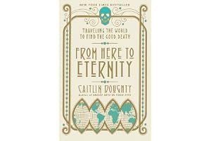 From Here to Eternity: Traveling the World to Find the Good Death book cover