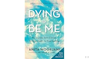 Dying to Be Me: My Journey from Cancer, to Near Death, to True Healing book cover