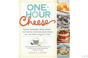 One-Hour Cheese: Ricotta, Mozzarella, Chèvre, Paneer--Even Burrata. Fresh and Simple Cheeses You Can Make in an Hour or Less! book cover