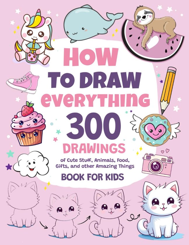 How To Draw Everything: 300 Drawings of Cute Stuff, Animals, Food, Gifts, and other Amazing Things | Book For Kids book cover