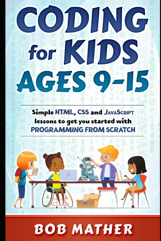 Coding for Kids Ages 9-15: Simple HTML, CSS and JavaScript lessons to get you started with Programming from Scratch (Coding for Absolute Beginners) book cover
