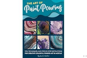 The Art of Paint Pouring: Tips, techniques, and step-by-step instructions for creating colorful poured art in acrylic book cover