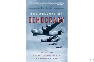 The Arsenal of Democracy: FDR, Ford Motor Company, and Their Epic Quest to Arm an America at War book cover