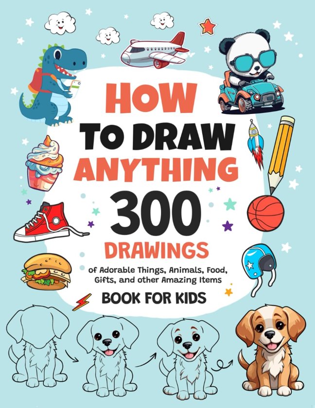How To Draw Anything: 300 Drawings of Adorable Things, Animals, Food, Gifts, and other Amazing Items | Book For Kids book cover