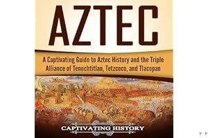 Aztec: A Captivating Guide to Aztec History and the Triple Alliance of Tenochtitlan, Tetzcoco, and Tlacopan book cover