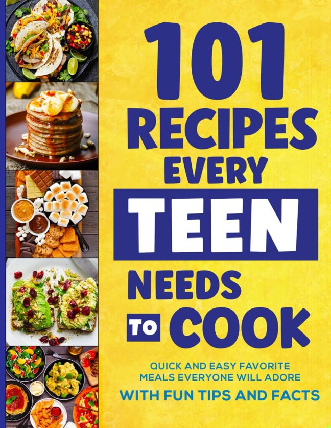 101 Recipes Every Teen Needs To Cook: Quick & Easy Favorite Meals Everyone Will Adore (with Fun Tips & Facts) book cover