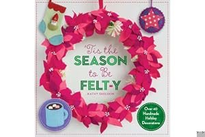 ’Tis the Season to Be Felt-y: Over 40 Handmade Holiday Decorations book cover