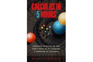 Calculus in Five Hours: Concepts Revealed so You Don't Have to Sit Through a Semester of Lectures book cover