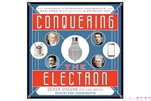 Conquering the Electron: The Geniuses, Visionaries, Egomaniacs, and Scoundrels Who Built Our Electronic Age book cover