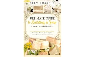 Ultimate Guide to Building a Soap Making Business Empire: Step by Step Soapmaking Process, Methods & Recipes - Business Plan, book cover