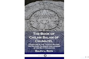 The Book of Chilam Balam of Chumayel: Literature of the Yucatan Mayans; the Religion, Calendar and Legends of the Maya Civili book cover