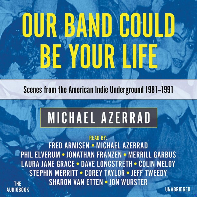 Our Band Could Be Your Life: Scenes from the American Indie Underground, 1981-1991 book cover