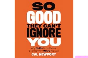 So Good They Can't Ignore You: Why Skills Trump Passion in the Quest for Work You Love book cover